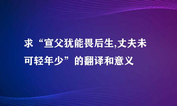 求“宣父犹能畏后生,丈夫未可轻年少”的翻译和意义