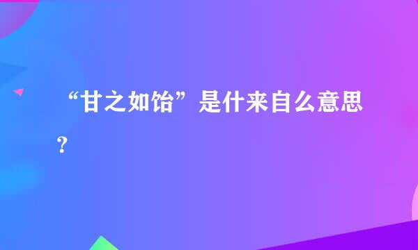 “甘之如饴”是什来自么意思？