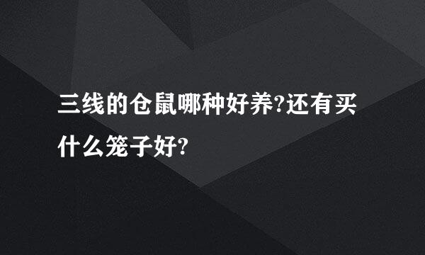 三线的仓鼠哪种好养?还有买什么笼子好?