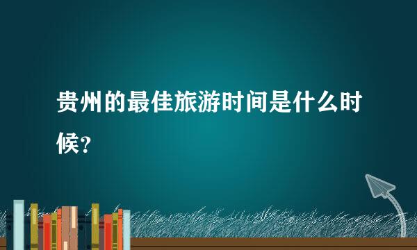 贵州的最佳旅游时间是什么时候？