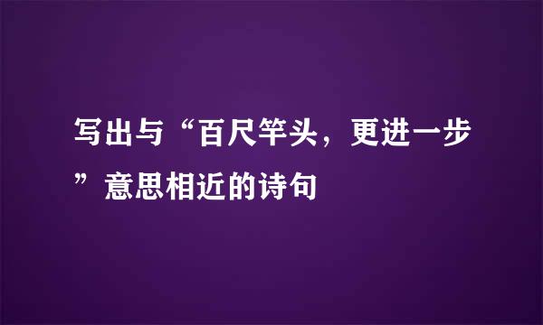 写出与“百尺竿头，更进一步”意思相近的诗句