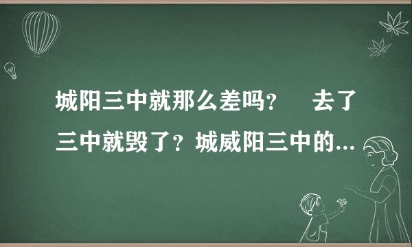 城阳三中就那么差吗？ 去了三中就毁了？城威阳三中的师资很差？