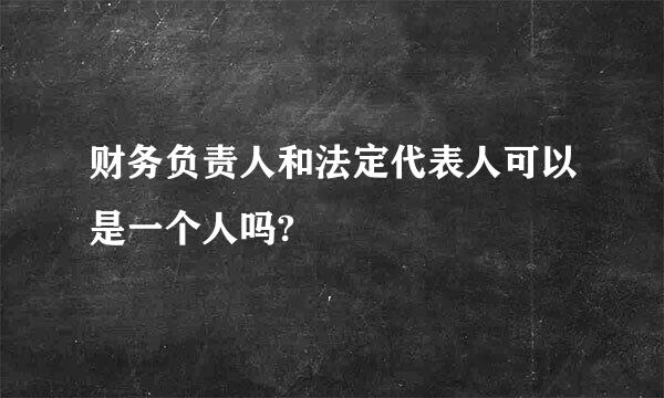 财务负责人和法定代表人可以是一个人吗?