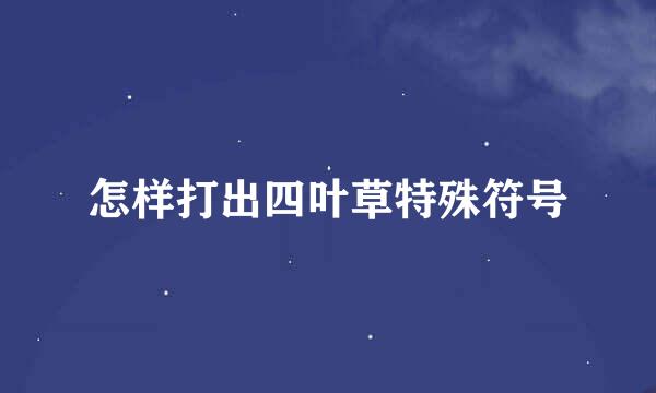 怎样打出四叶草特殊符号