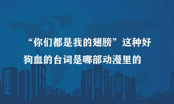 “你们都是我的翅膀”这种好狗血的台词是哪部动漫里的