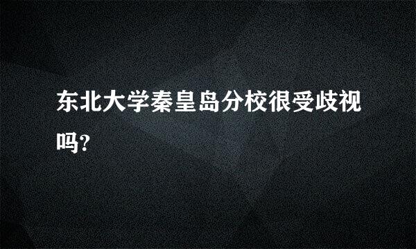 东北大学秦皇岛分校很受歧视吗?