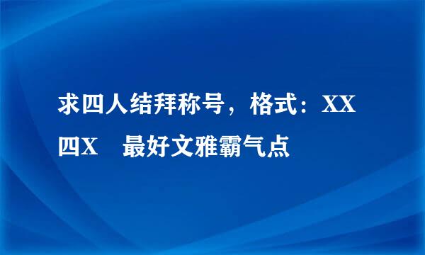 求四人结拜称号，格式：XX四X 最好文雅霸气点