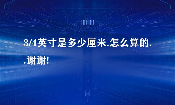 3/4英寸是多少厘米.怎么算的..谢谢!