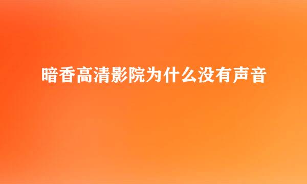 暗香高清影院为什么没有声音