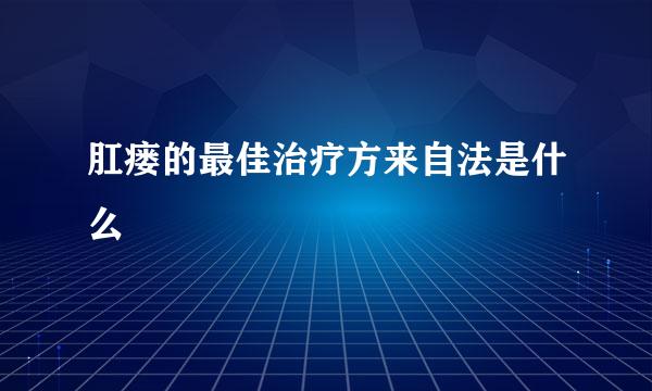 肛瘘的最佳治疗方来自法是什么