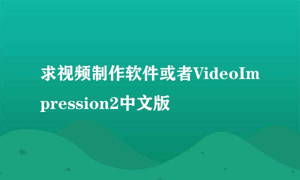 求视频制作软件或者VideoImpression2中文版