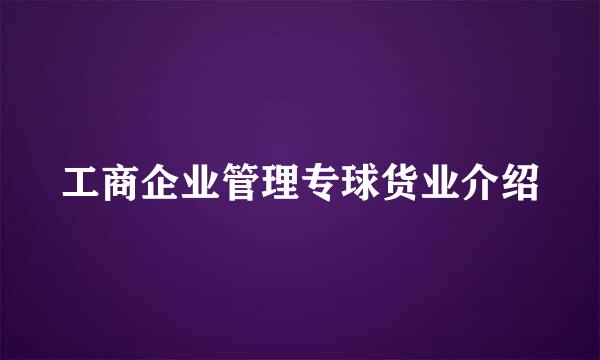 工商企业管理专球货业介绍