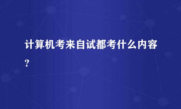 计算机考来自试都考什么内容？