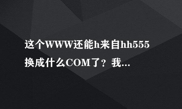 这个WWW还能h来自hh555换成什么COM了？我电脑 hhh555进不去COM了？？？