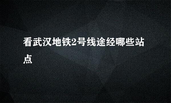 看武汉地铁2号线途经哪些站点