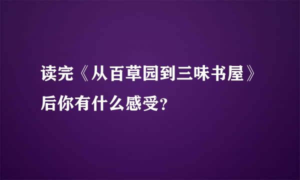 读完《从百草园到三味书屋》后你有什么感受？