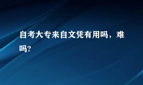 自考大专来自文凭有用吗，难吗?