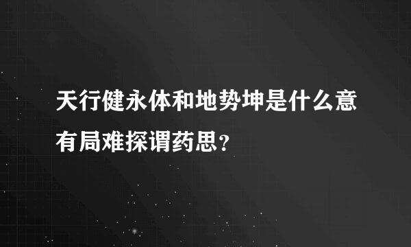 天行健永体和地势坤是什么意有局难探谓药思？