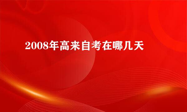 2008年高来自考在哪几天