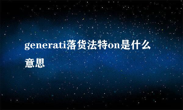 generati落货法特on是什么意思