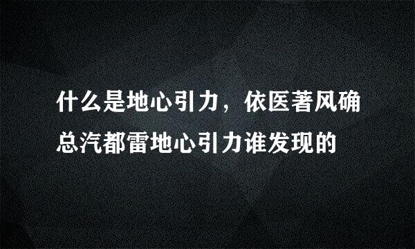 什么是地心引力，依医著风确总汽都雷地心引力谁发现的