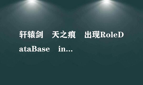 轩辕剑 天之痕 出现RoleDataBase init Fai先具愿留led 请问这是什来自么原因？求详解 本身就是电脑盲