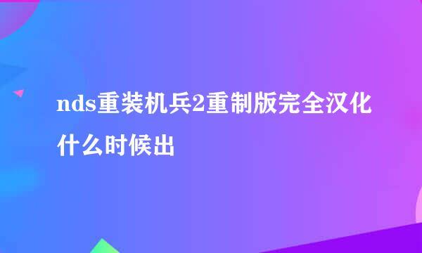 nds重装机兵2重制版完全汉化什么时候出