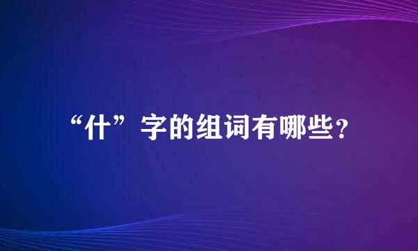 “什”字的组词有哪些？