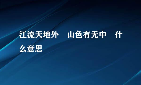 江流天地外 山色有无中 什么意思