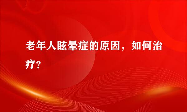 老年人眩晕症的原因，如何治疗？