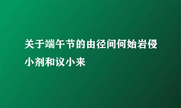 关于端午节的由径间何始岩侵小剂和议小来