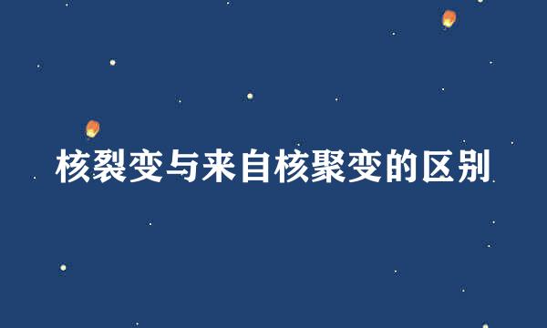 核裂变与来自核聚变的区别