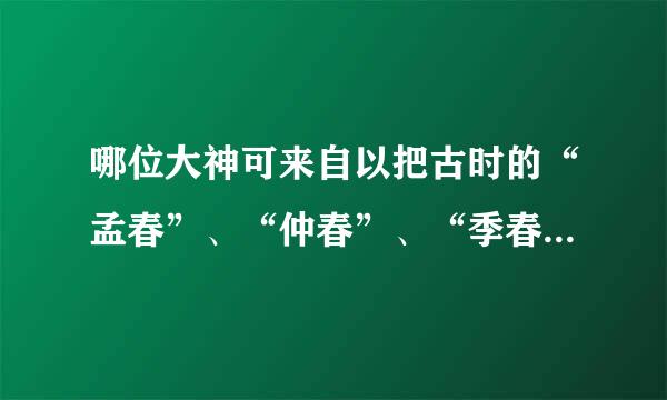 哪位大神可来自以把古时的“孟春”、“仲春”、“季春”……“仲冬”、“季冬”对应的月份和“寅”……“丑”