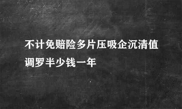 不计免赔险多片压吸企沉清值调罗半少钱一年