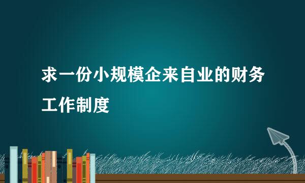 求一份小规模企来自业的财务工作制度