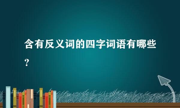 含有反义词的四字词语有哪些？