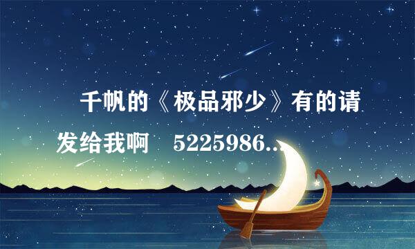 歩千帆的《极品邪少》有的请发给我啊 522598649@qq.com