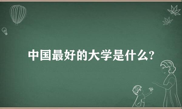 中国最好的大学是什么?