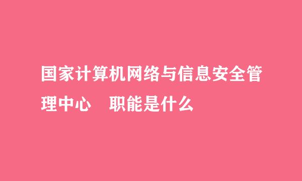 国家计算机网络与信息安全管理中心 职能是什么