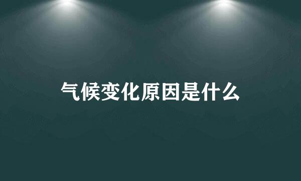 气候变化原因是什么