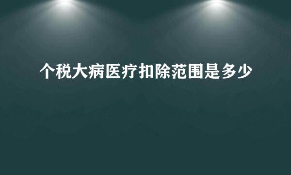 个税大病医疗扣除范围是多少