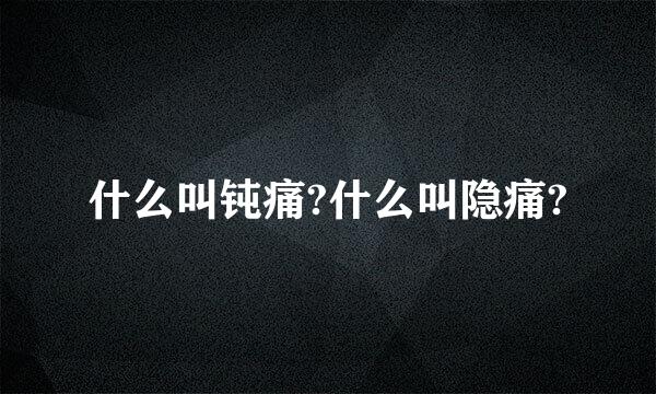 什么叫钝痛?什么叫隐痛?