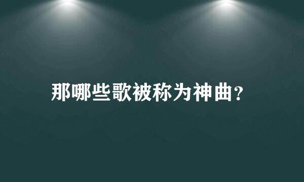 那哪些歌被称为神曲？