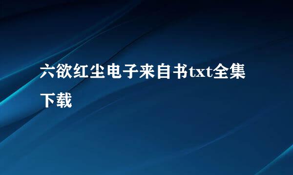 六欲红尘电子来自书txt全集下载