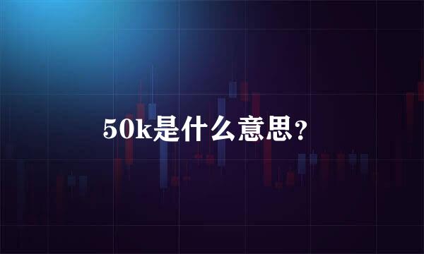 50k是什么意思？