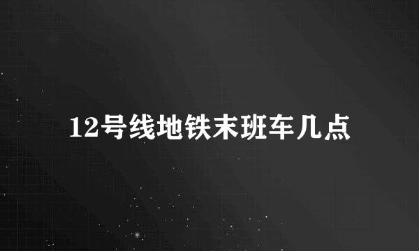 12号线地铁末班车几点