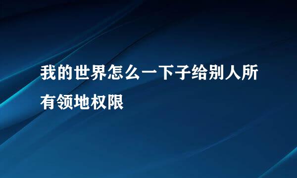 我的世界怎么一下子给别人所有领地权限