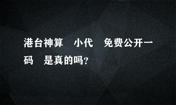 港台神算 小代 免费公开一码 是真的吗？