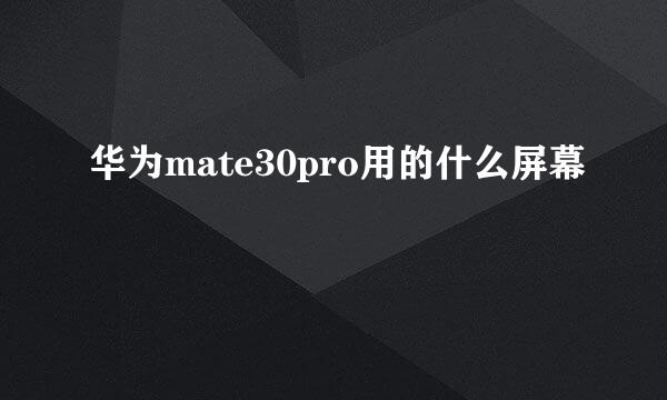 华为mate30pro用的什么屏幕