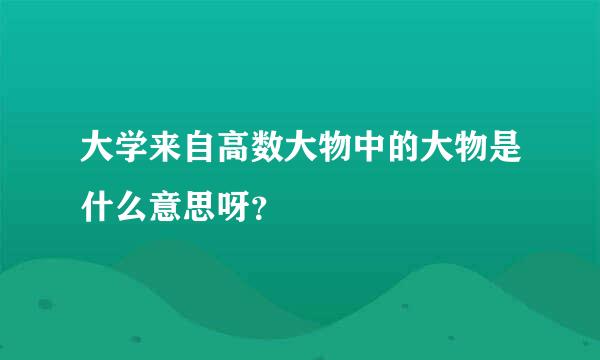 大学来自高数大物中的大物是什么意思呀？